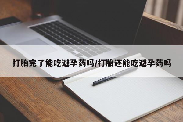 打胎药私人店付一半发货打胎完了能吃避孕药吗/打胎还能吃避孕药吗