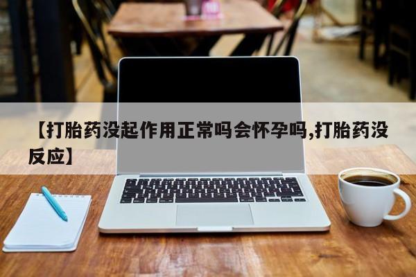 打胎药私人店付一半发货【打胎药没起作用正常吗会怀孕吗,打胎药没反应】