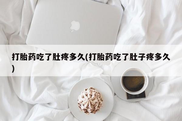打胎药私人店付一半发货打胎药吃了肚疼多久(打胎药吃了肚子疼多久)