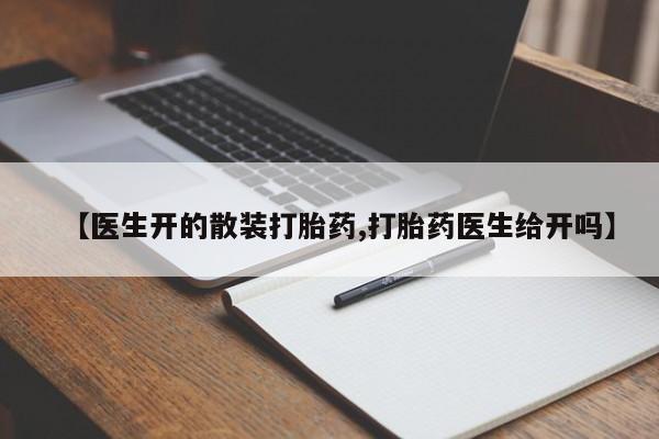 打胎药私人店付一半发货【医生开的散装打胎药,打胎药医生给开吗】