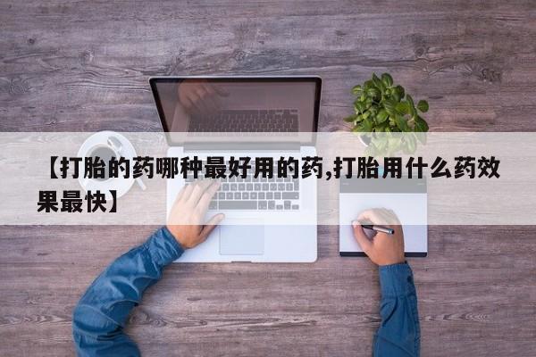 打胎药私人店付一半发货【打胎的药哪种最好用的药,打胎用什么药效果最快】
