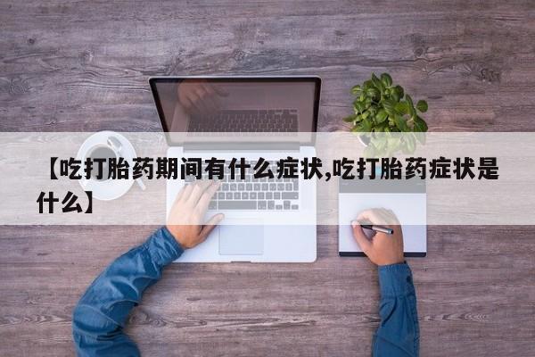 打胎药私人店付一半发货【吃打胎药期间有什么症状,吃打胎药症状是什么】