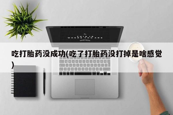 打胎药私人店付一半发货吃打胎药没成功(吃了打胎药没打掉是啥感觉)