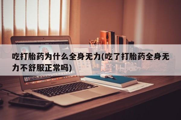 打胎药私人店付一半发货吃打胎药为什么全身无力(吃了打胎药全身无力不舒服正常吗)