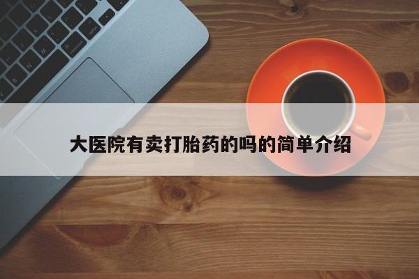 打胎药私人店付一半发货大医院有卖打胎药的吗的简单介绍