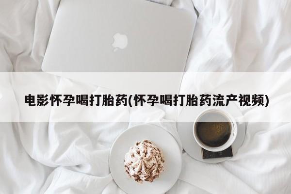 打胎药私人店付一半发货电影怀孕喝打胎药(怀孕喝打胎药流产视频)