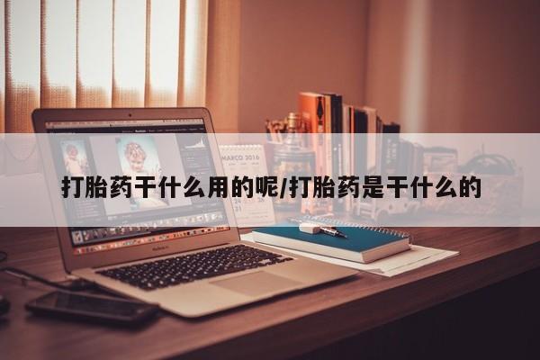 打胎药私人店付一半发货打胎药干什么用的呢/打胎药是干什么的