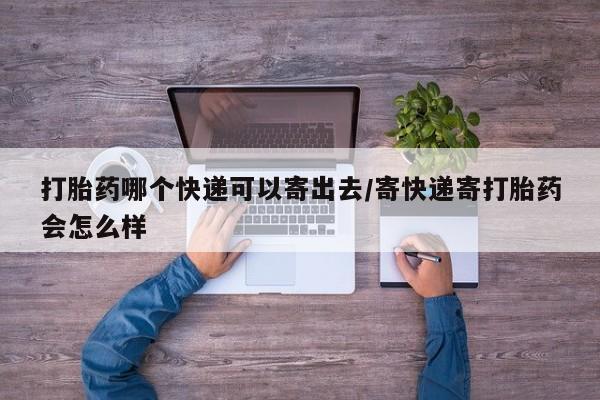 打胎药私人店付一半发货打胎药哪个快递可以寄出去/寄快递寄打胎药会怎么样