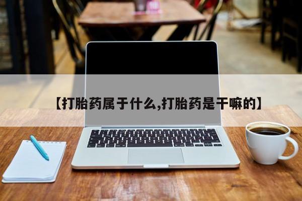 打胎药私人店付一半发货【打胎药属于什么,打胎药是干嘛的】