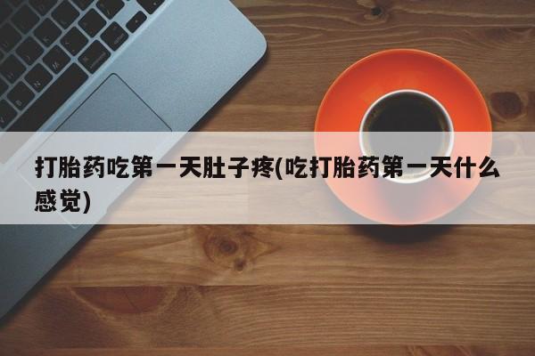 打胎药私人店付一半发货打胎药吃第一天肚子疼(吃打胎药第一天什么感觉)