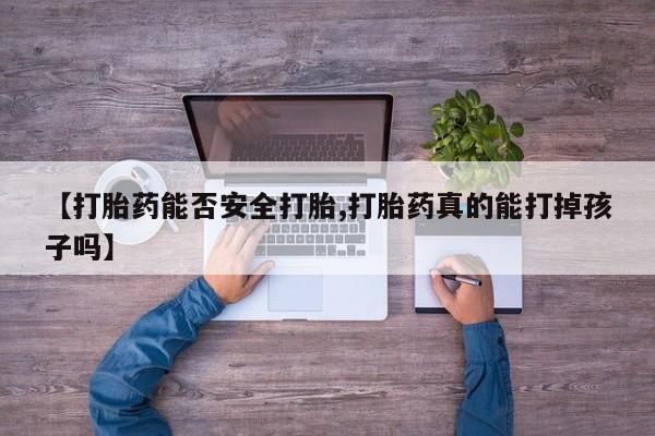 打胎药私人店付一半发货【打胎药能否安全打胎,打胎药真的能打掉孩子吗】