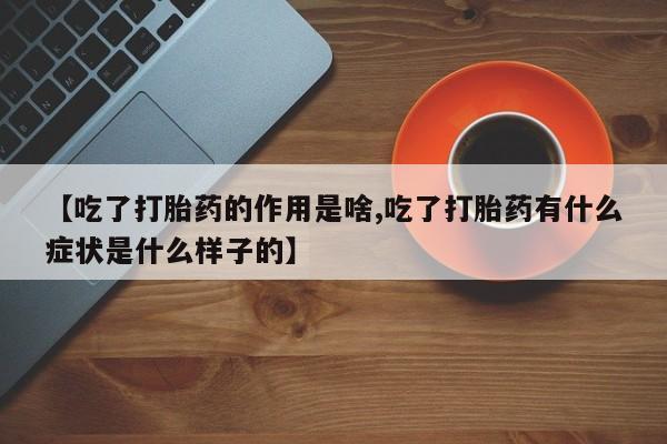 打胎药私人店付一半发货【吃了打胎药的作用是啥,吃了打胎药有什么症状是什么样子的】