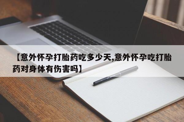 打胎药私人店付一半发货【意外怀孕打胎药吃多少天,意外怀孕吃打胎药对身体有伤害吗】