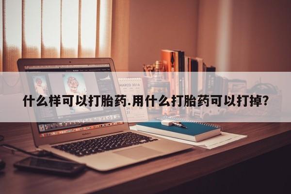 打胎药私人店付一半发货什么样可以打胎药.用什么打胎药可以打掉？