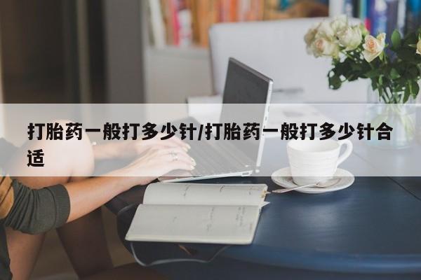 打胎药私人店付一半发货打胎药一般打多少针/打胎药一般打多少针合适