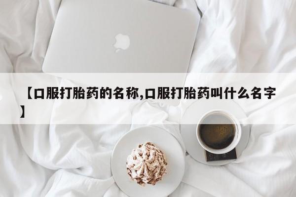 打胎药私人店付一半发货【口服打胎药的名称,口服打胎药叫什么名字】