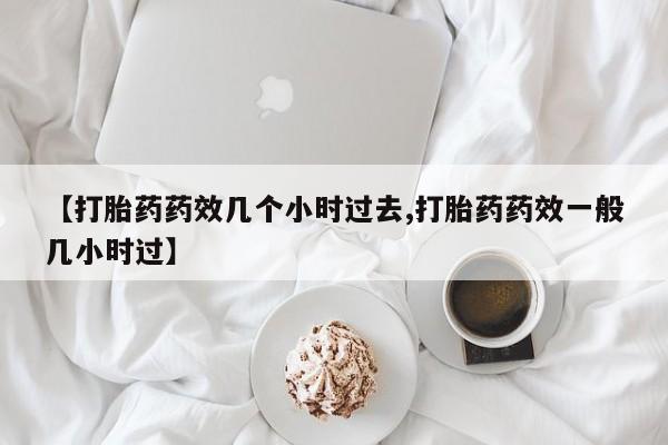 打胎药私人店付一半发货【打胎药药效几个小时过去,打胎药药效一般几小时过】