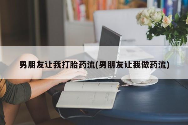 打胎药私人店付一半发货男朋友让我打胎药流(男朋友让我做药流)