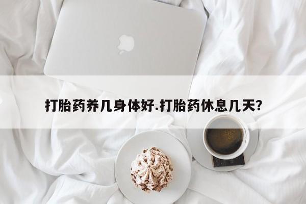 打胎药私人店付一半发货打胎药养几身体好.打胎药休息几天？