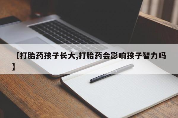 打胎药私人店付一半发货【打胎药孩子长大,打胎药会影响孩子智力吗】