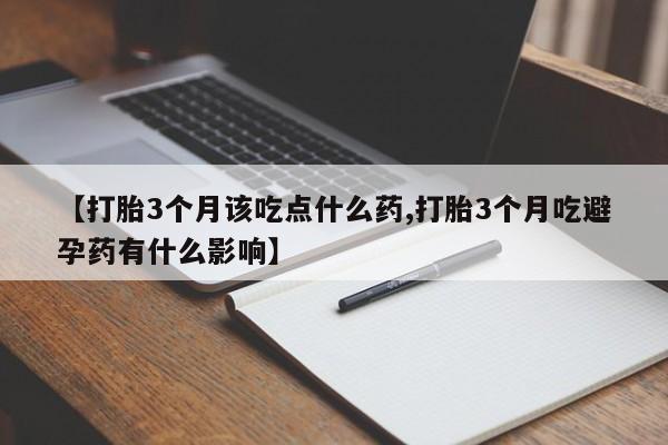 打胎药私人店付一半发货【打胎3个月该吃点什么药,打胎3个月吃避孕药有什么影响】