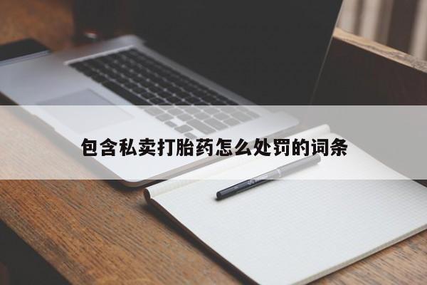 打胎药私人店付一半发货包含私卖打胎药怎么处罚的词条