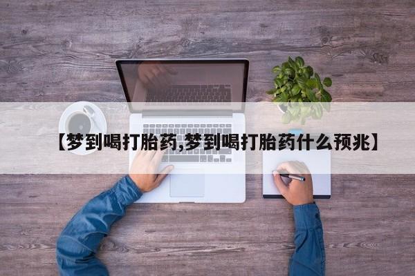 打胎药私人店付一半发货【梦到喝打胎药,梦到喝打胎药什么预兆】