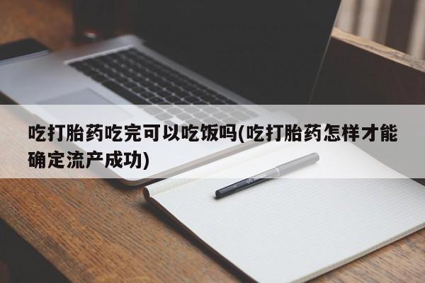 打胎药私人店付一半发货吃打胎药吃完可以吃饭吗(吃打胎药怎样才能确定流产成功)