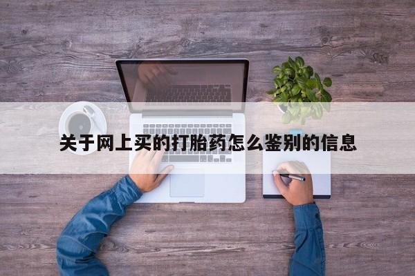 打胎药私人店付一半发货关于网上买的打胎药怎么鉴别的信息