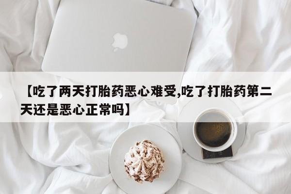 打胎药私人店付一半发货【吃了两天打胎药恶心难受,吃了打胎药第二天还是恶心正常吗】