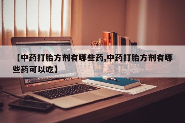 打胎药私人店付一半发货【中药打胎方剂有哪些药,中药打胎方剂有哪些药可以吃】