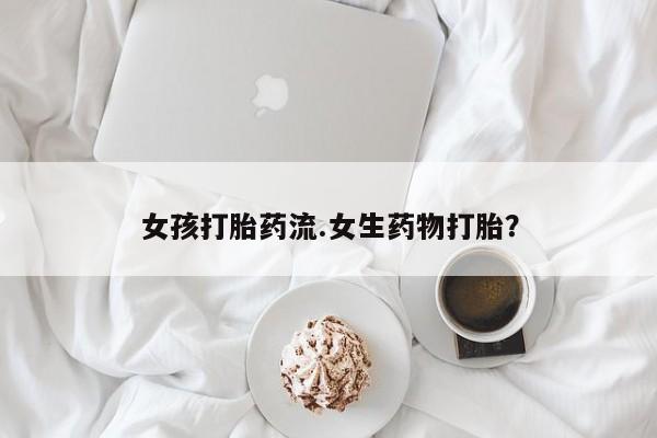 打胎药私人店付一半发货女孩打胎药流.女生药物打胎？