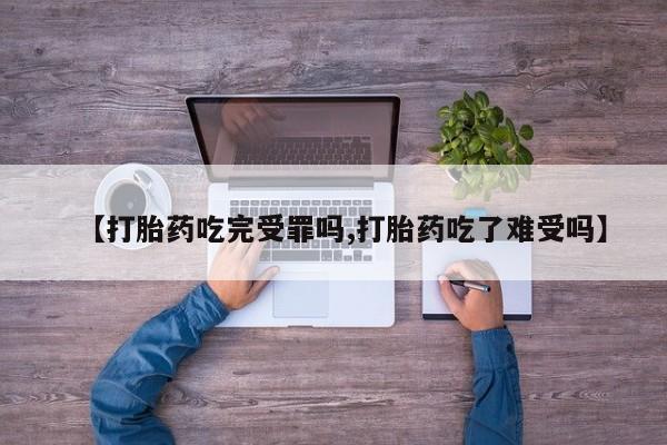 打胎药私人店付一半发货【打胎药吃完受罪吗,打胎药吃了难受吗】