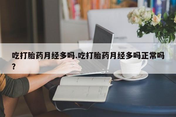 打胎药私人店付一半发货吃打胎药月经多吗.吃打胎药月经多吗正常吗？