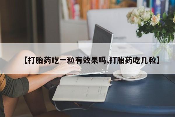 打胎药私人店付一半发货【打胎药吃一粒有效果吗,打胎药吃几粒】