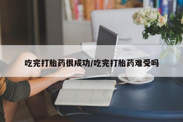 打胎药私人店付一半发货吃完打胎药很成功/吃完打胎药难受吗