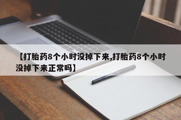 打胎药私人店付一半发货【打胎药8个小时没掉下来,打胎药8个小时没掉下来正常吗】