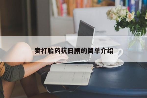 打胎药私人店付一半发货卖打胎药抗日剧的简单介绍