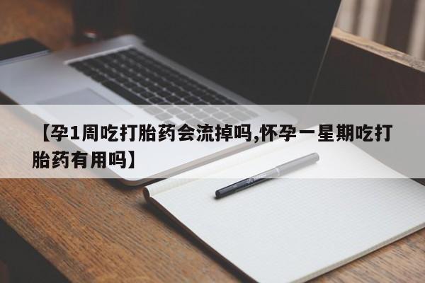 打胎药私人店付一半发货【孕1周吃打胎药会流掉吗,怀孕一星期吃打胎药有用吗】