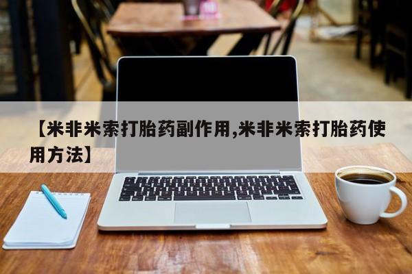 打胎药私人店付一半发货【米非米索打胎药副作用,米非米索打胎药使用方法】