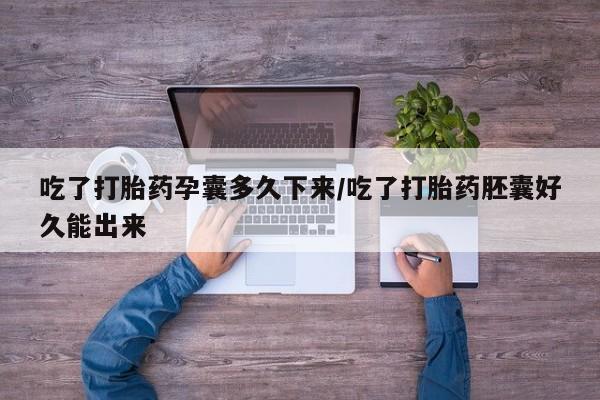 打胎药私人店付一半发货吃了打胎药孕囊多久下来/吃了打胎药胚囊好久能出来