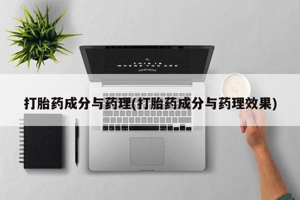 打胎药私人店付一半发货打胎药成分与药理(打胎药成分与药理效果)
