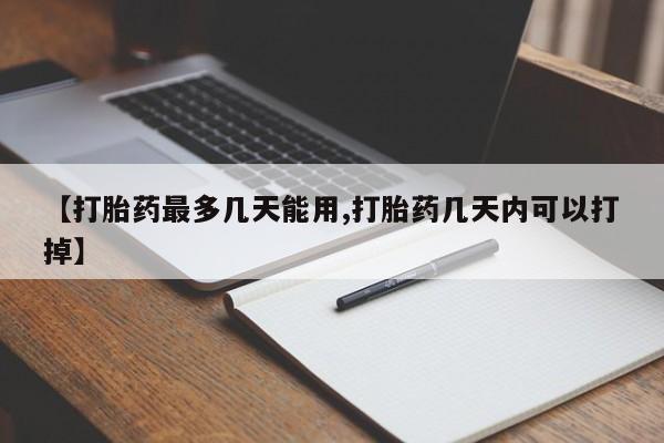 打胎药私人店付一半发货【打胎药最多几天能用,打胎药几天内可以打掉】