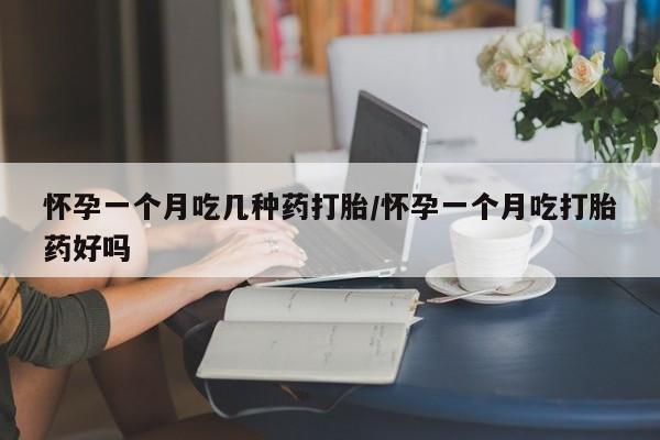 打胎药私人店付一半发货怀孕一个月吃几种药打胎/怀孕一个月吃打胎药好吗