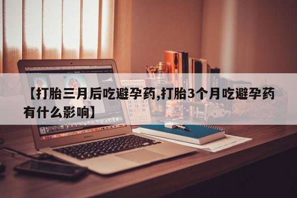 打胎药私人店付一半发货【打胎三月后吃避孕药,打胎3个月吃避孕药有什么影响】
