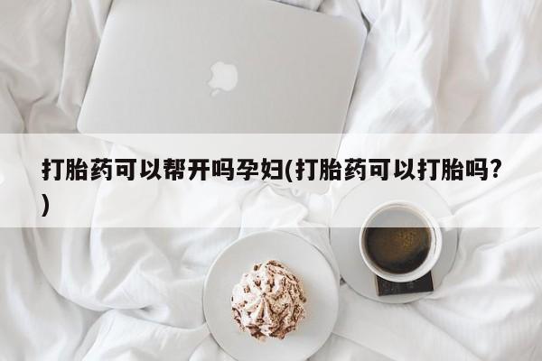 打胎药私人店付一半发货打胎药可以帮开吗孕妇(打胎药可以打胎吗?)