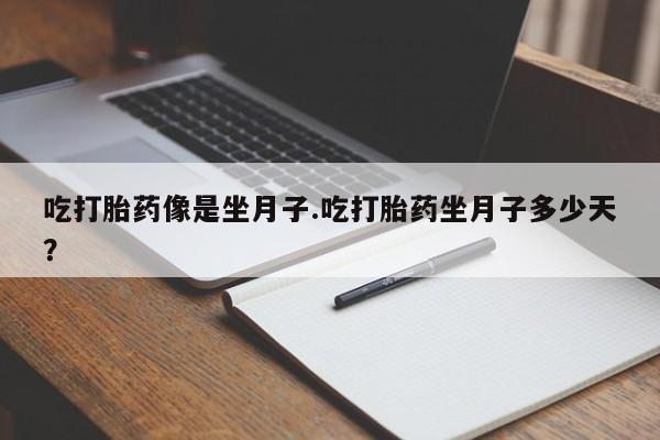 打胎药私人店付一半发货吃打胎药像是坐月子.吃打胎药坐月子多少天？