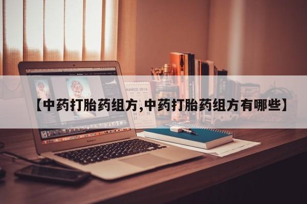 打胎药私人店付一半发货【中药打胎药组方,中药打胎药组方有哪些】