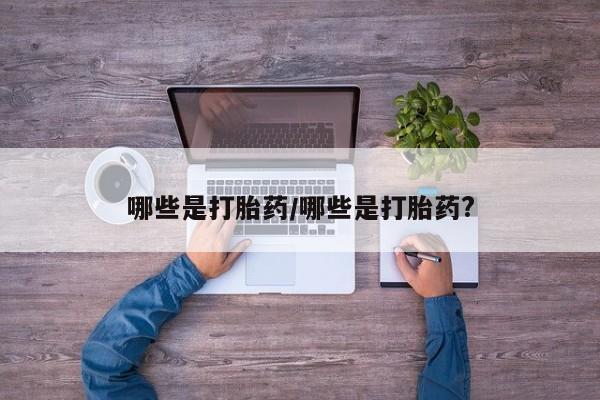 打胎药私人店付一半发货哪些是打胎药/哪些是打胎药?