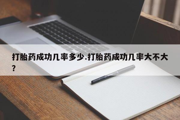 打胎药私人店付一半发货打胎药成功几率多少.打胎药成功几率大不大？